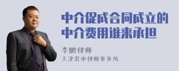 中介促成合同成立的中介费用谁来承担