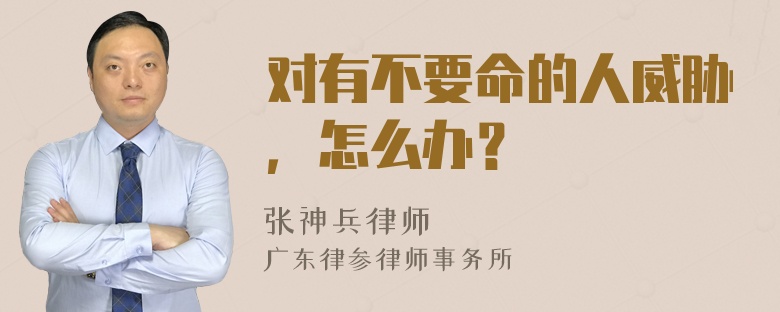 对有不要命的人威胁，怎么办？