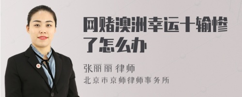 网赌澳洲幸运十输惨了怎么办