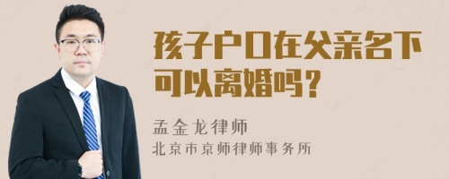 孩子户口在父亲名下可以离婚吗？