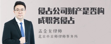 侵占公司财产是否构成职务侵占