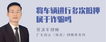 将车辆进行多次抵押属于诈骗吗