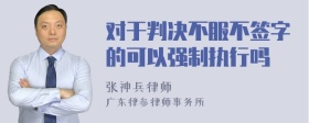 对于判决不服不签字的可以强制执行吗