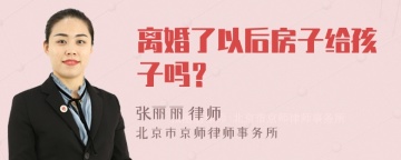 离婚了以后房子给孩子吗？