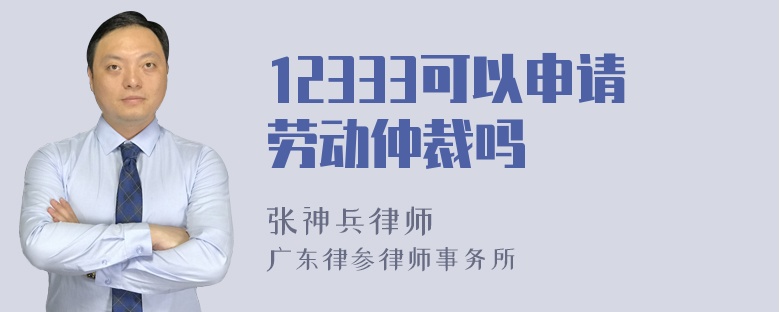 12333可以申请劳动仲裁吗