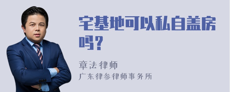 宅基地可以私自盖房吗？