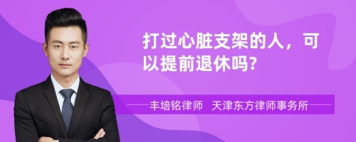 打过心脏支架的人，可以提前退休吗?