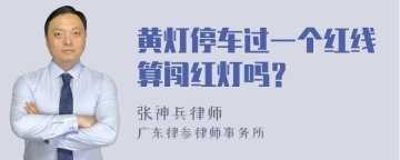 黄灯停车过一个红线算闯红灯吗？