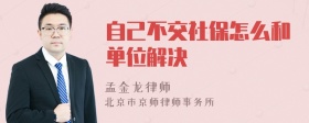 自己不交社保怎么和单位解决