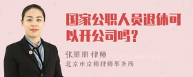 国家公职人员退休可以开公司吗？