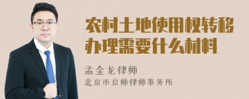 农村土地使用权转移办理需要什么材料