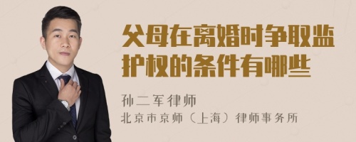 父母在离婚时争取监护权的条件有哪些