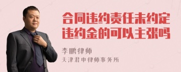 合同违约责任未约定违约金的可以主张吗