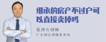 继承的房产不过户可以直接卖掉吗