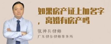 如果房产证上加名字，离婚有房产吗