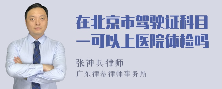 在北京市驾驶证科目一可以上医院体检吗