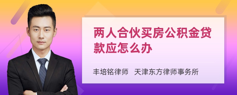 两人合伙买房公积金贷款应怎么办