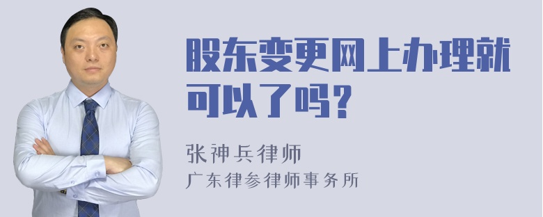 股东变更网上办理就可以了吗？