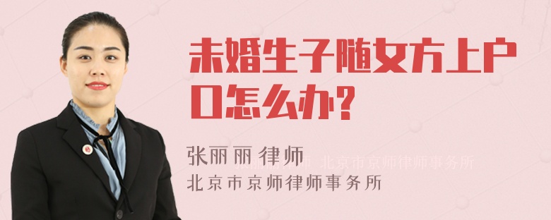 未婚生子随女方上户口怎么办?