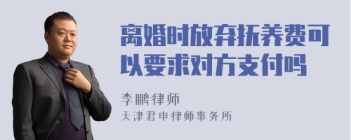 离婚时放弃抚养费可以要求对方支付吗