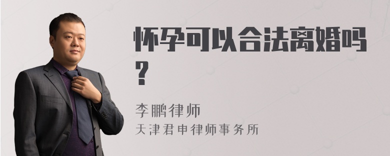 怀孕可以合法离婚吗？