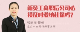 新员工离职后公司必须及时缴纳社保吗？