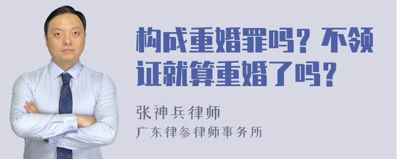 构成重婚罪吗？不领证就算重婚了吗？