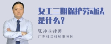 女工三期保护劳动法是什么？