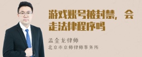 游戏账号被封禁，会走法律程序吗