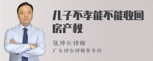 儿子不孝能不能收回房产权