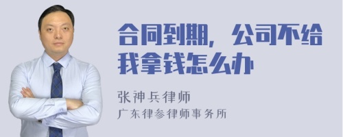 合同到期，公司不给我拿钱怎么办