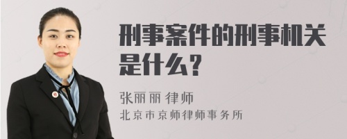 刑事案件的刑事机关是什么？