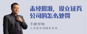 未经批准，设立证券公司的怎么处罚