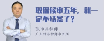 取保候审五年，就一定不结案了？