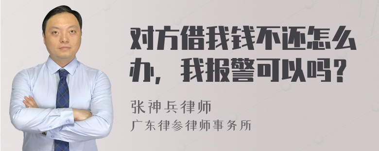 对方借我钱不还怎么办，我报警可以吗？