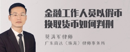 金融工作人员以假币换取货币如何判刑