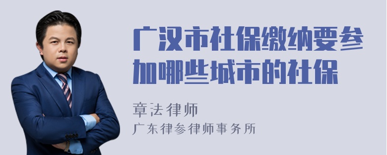 广汉市社保缴纳要参加哪些城市的社保