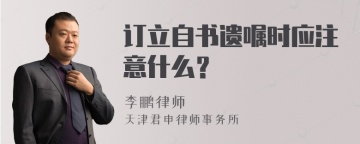 订立自书遗嘱时应注意什么？