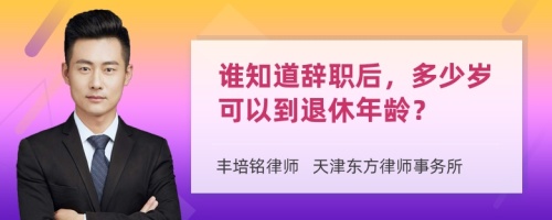 谁知道辞职后，多少岁可以到退休年龄？