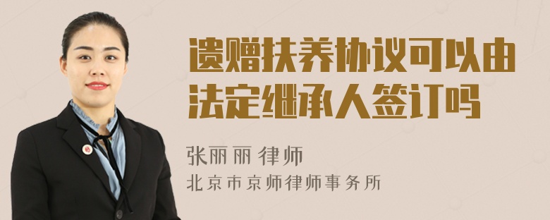 遗赠扶养协议可以由法定继承人签订吗