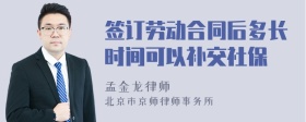 签订劳动合同后多长时间可以补交社保