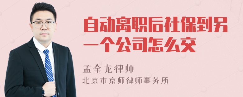 自动离职后社保到另一个公司怎么交