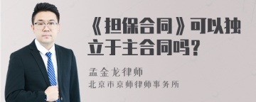 《担保合同》可以独立于主合同吗？