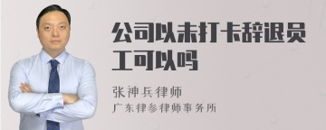 公司以未打卡辞退员工可以吗