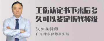 工伤认定书下来后多久可以鉴定伤残等级