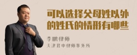 可以选择父母姓以外的姓氏的情形有哪些