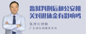 监狱判刑后和公安机关对退休金有影响吗