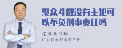 聚众斗殴没有主犯可以不负刑事责任吗