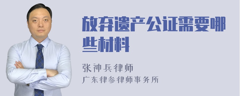 放弃遗产公证需要哪些材料