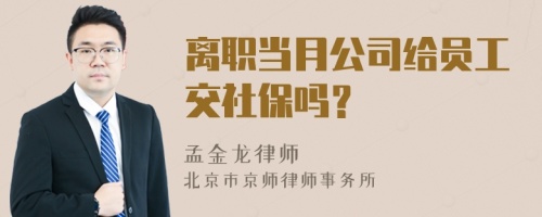 离职当月公司给员工交社保吗？